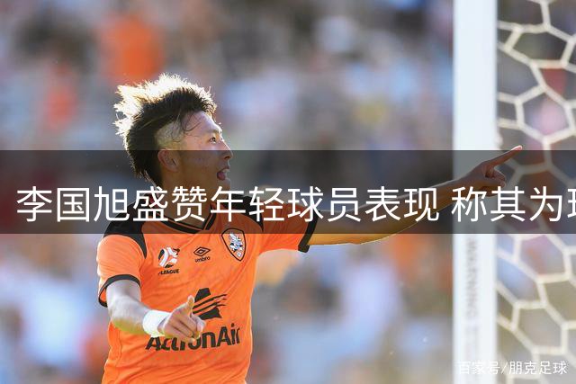 李国旭盛赞年轻球员表现 称其为球队未来希望