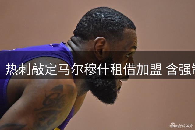 热刺敲定马尔穆什租借加盟 含强制买断条款