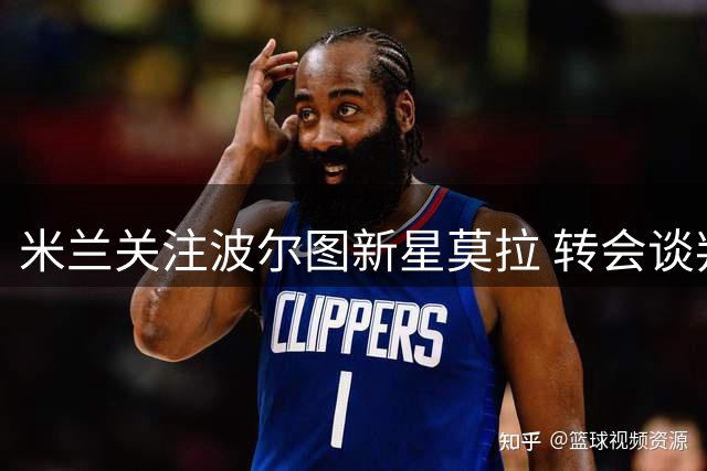 米兰关注波尔图新星莫拉 转会谈判现新变数