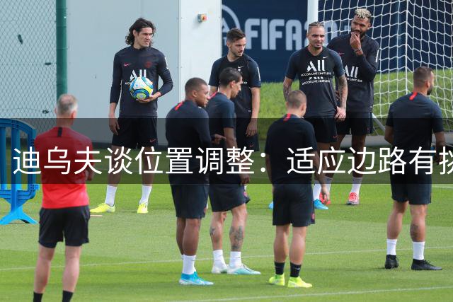 迪乌夫谈位置调整：适应边路有挑战但将全力以赴